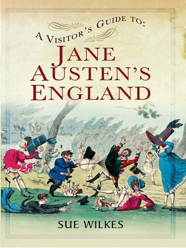 A Visitors Guide To Jane Austens England Sue Wilkes