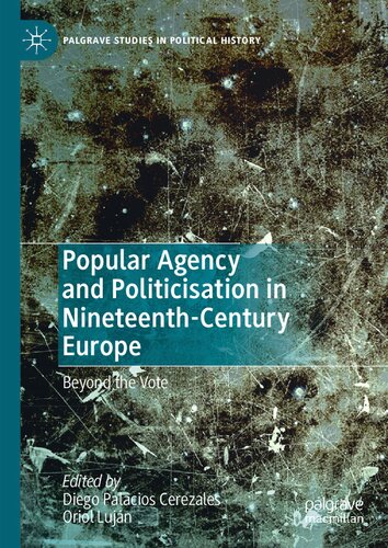 Popular Agency And Politicisation In Nineteenthcentury Europe Beyond The Vote Diego Palacios Cerezales