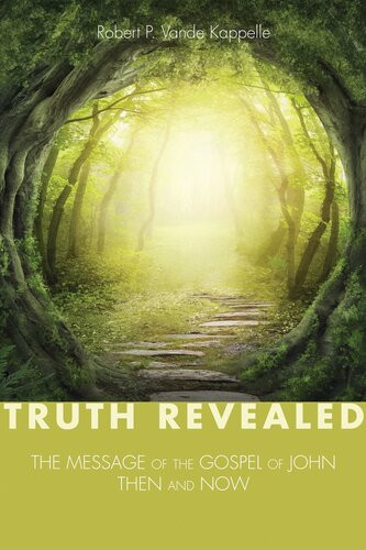 Truth Revealed The Message Of The Gospel Of Johnthen And Now Robert P Vande Kappelle