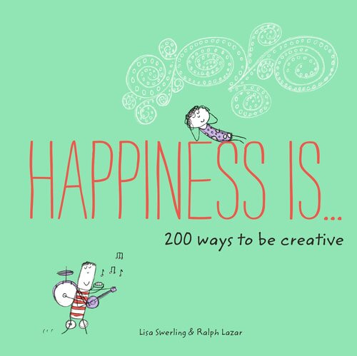 Happiness Is 200 Ways To Be Creative Lisa Swerling Ralph Lazar