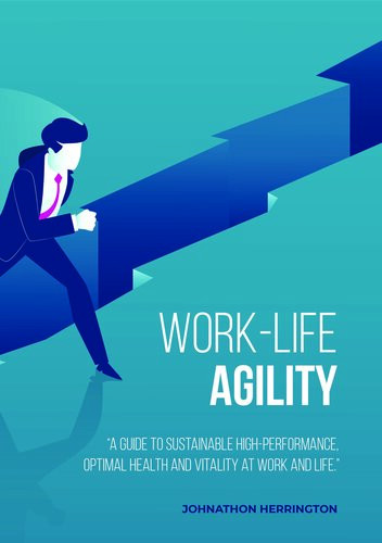 Worklife Agility A Guide To Sustainable Highperformance Optimal Health And Vitality At Work And Life Johnathon Herrington