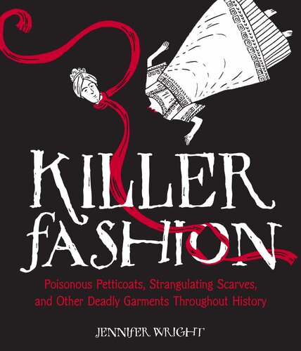 Killer Fashion Poisonous Petticoats Strangulating Scarves And Other Deadly Garments Throughout History Jennifer Wright