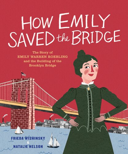 How Emily Saved The Bridge The Story Of Emily Warren Roebling And The Building Of The Brooklyn Bridge Frieda Wishinsky