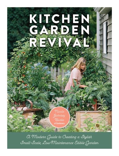 Kitchen Garden Revival A Modern Guide To Creating A Stylish Smallscale Lowmaintenance Edible Garden Nicole Johnsey Burke