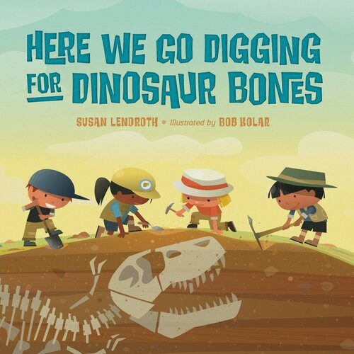 Here We Go Digging For Dinosaur Bones Susan Lendroth Bob Kolar