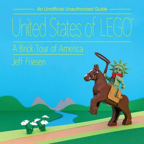 United States Of Lego A Brick Tour Of America Jeff Friesen
