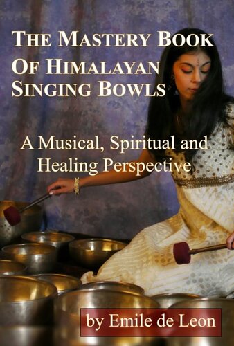 The Mastery Book Of Himalayan Singing Bowls A Musical Spiritual And Healing Perspective Emile De Leon
