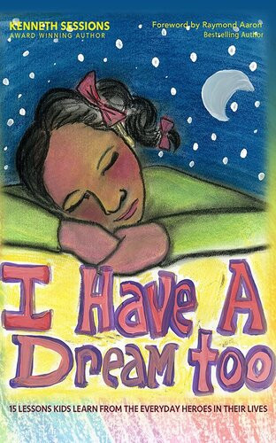 I Have A Dream Too 15 Lessons Kids Learn From The Everyday Heroes In Their Lives Kenneth Sessions Irika Wade