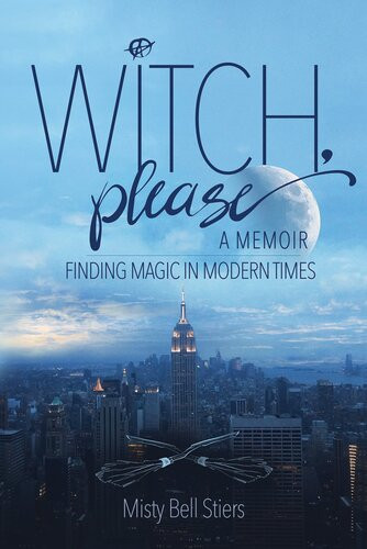 Witch Please A Memoir Finding Magic In Modern Times Misty Bell Stiers