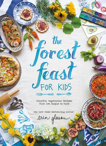 The Forest Feast For Kids Colorful Vegetarian Recipes That Are Simple To Make Erin Gleeson