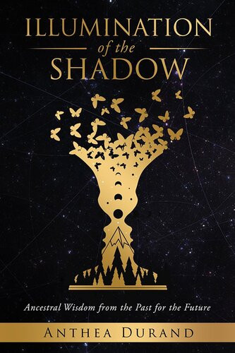 Illumination Of The Shadow Ancestral Wisdom From The Past For The Future Anthea Durand