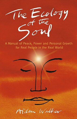 The Ecology Of The Soul A Manual Of Peace Power And Personal Growth For Real People In The Real World Aidan Walker
