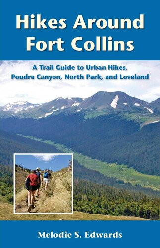Hikes Around Fort Collins A Trail Guide To Urban Hikes Poudre Canyon North Park And Loveland Melodie S Edwards