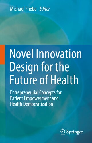 Novel Innovation Design For The Future Of Health Entrepreneurial Concepts For Patient Empowerment And Health Democratization Michael Friebe