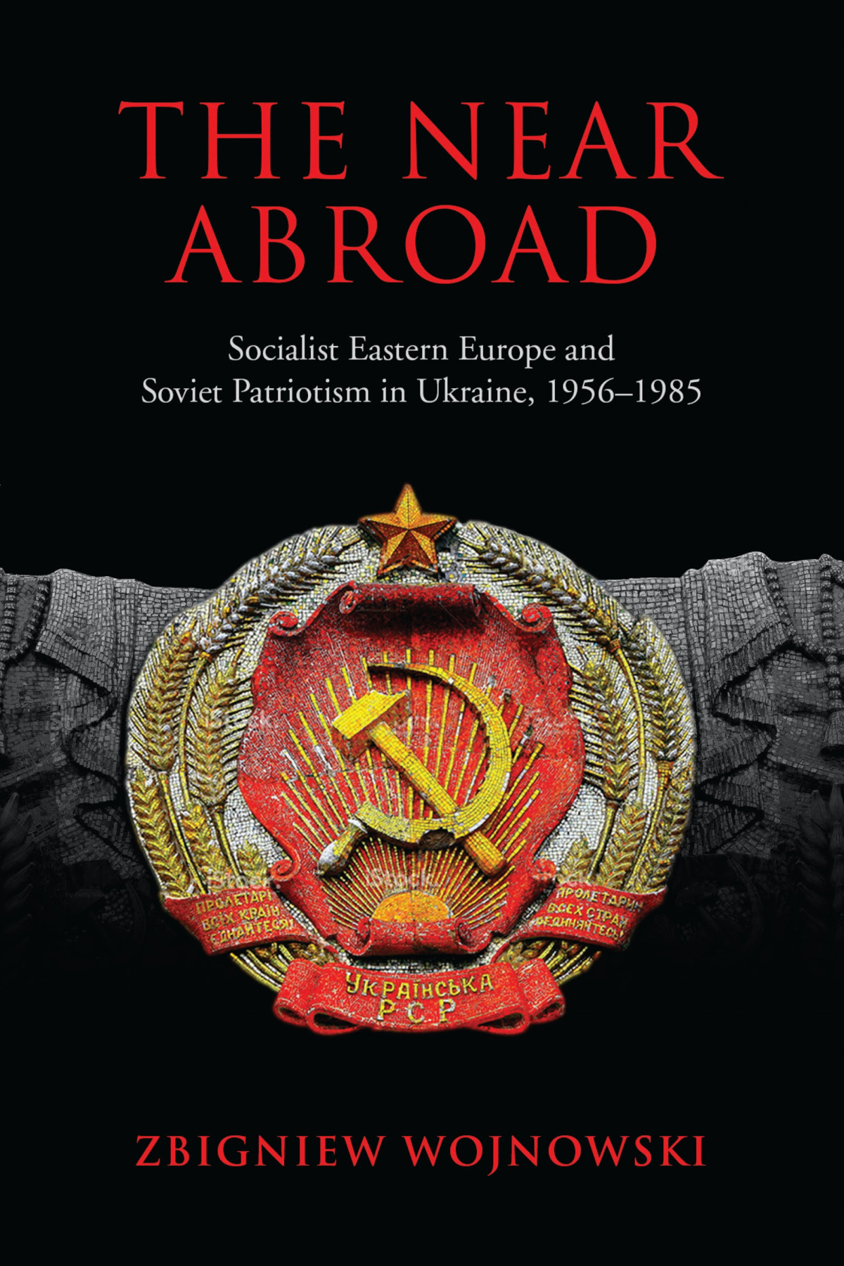 The Near Abroad Socialist Eastern Europe And Soviet Patriotism In Ukraine 19561985 Illustrated Zbigniew Wojnowski