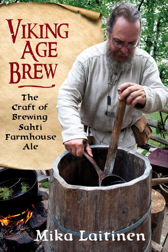Viking Age Brew The Craft Of Brewing Sahti Farmhouse Ale Mika Laitinen Randy Moser