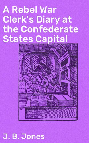 A Rebel War Clerks Diary At The Confederate States Capital J B Jones