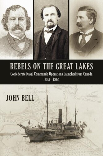 Rebels On The Great Lakes Confederate Naval Commando Operations Launched From Canada 18631864 John Bell