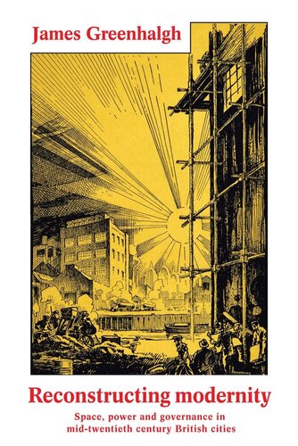 Reconstructing Modernity Space Power And Governance In Midtwentieth Century British Cities James Greenhalgh