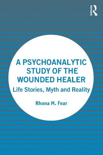 A Psychoanalytic Study Of The Wounded Healer Life Stories Myth And Reality Rhona M Fear