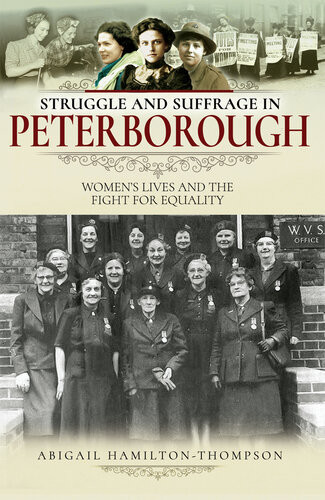 Struggle And Suffrage In Peterborough Womens Lives And The Fight For Equality Abigail Hamiltonthompson