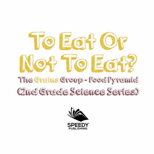 To Eat Or Not To Eat The Grains Group Food Pyramid Baby Professor