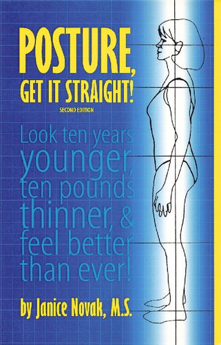 Posture Get It Straight Look Ten Years Younger Ten Pounds Thinner And Feel Better Than Ever 2nd Edition Janice Novak