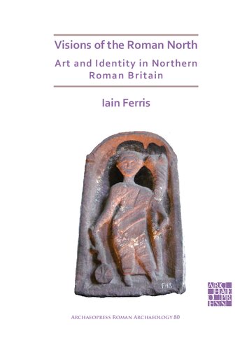 Visions Of The Roman North Art And Identity In Northern Roman Britain Iain Ferris