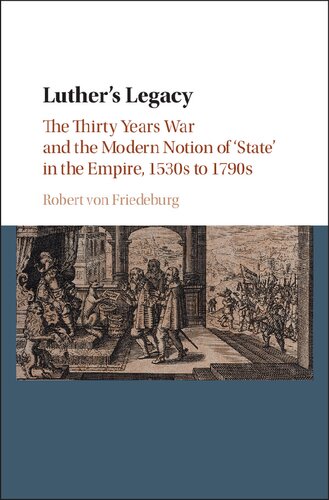 Luthers Legacy The Thirty Years War And The Modern Notion Of State In The Empire 1530s To 1790s Robert Von Friedeburg
