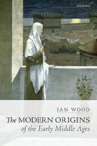 The Modern Origins Of The Early Middle Ages Ian N Wood