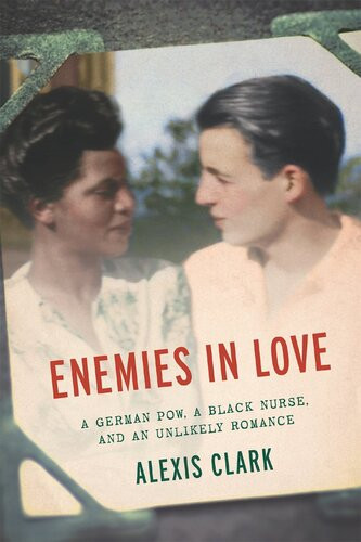 Enemies In Love A German Pow A Black Nurse And An Unlikely Romance Alexis Clark