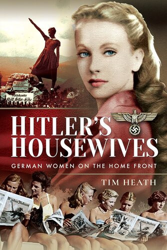Hitlers Housewives German Women On The Home Front Tim Heath