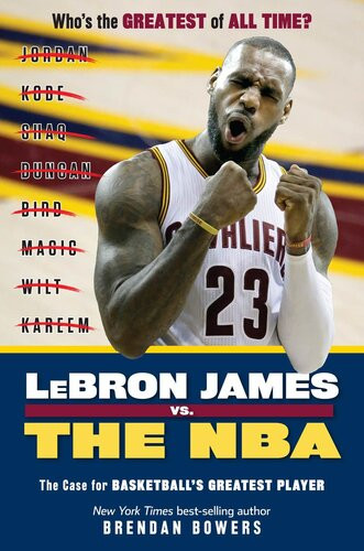 Lebron James Vs The Nba The Case For The Nbas Greatest Player Brendan Bowers
