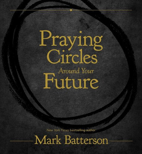 Praying Circles Around Your Future Mark Batterson