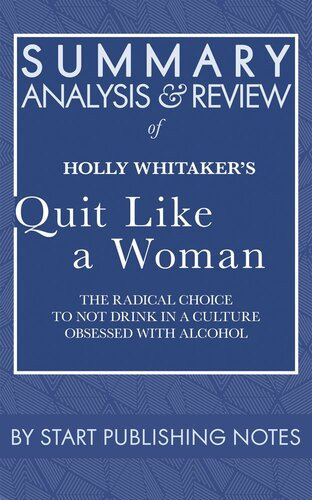 Summary Analysis And Review Of Holly Whitakers Quit Like A Woman The Radical Choice To Not Drink In A Culture Obsessed With Alcohol Start Publishing Notes