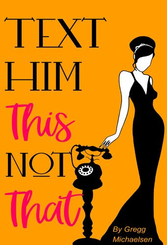 Text Him This Not That Texting Tips To Build Attraction And Shorten His Response Time Gregg Michaelsen