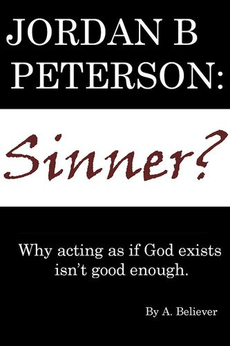 Jordan B Peterson Sinner Why Acting As If God Exists Isnt Good Enough A Believer
