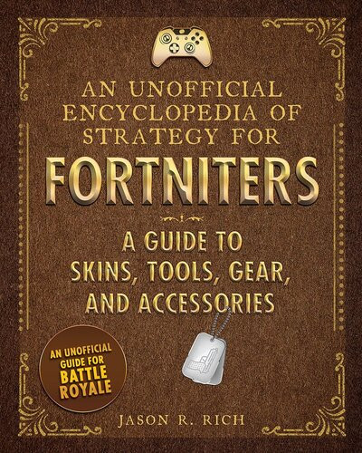 An Unofficial Encyclopedia Of Strategy For Fortniters A Guide To Skins Tools Gear And Accessories Jason R Rich