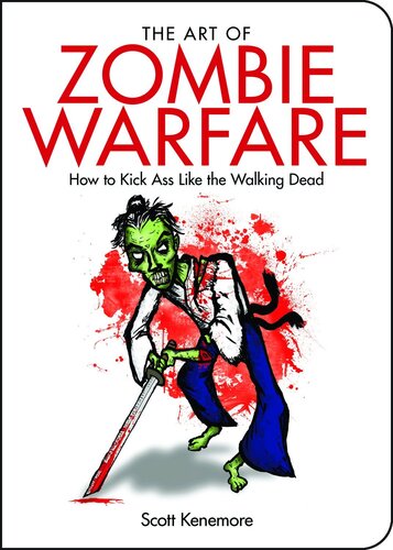 The Art Of Zombie Warfare How To Kick Ass Like The Walking Dead Scott Kenemore