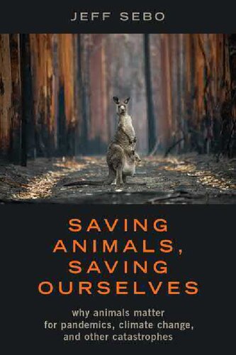 Saving Animals Saving Ourselves Why Animals Matter For Pandemics Climate Change And Other Catastrophes Jeff Sebo