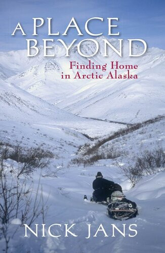 A Place Beyond Finding Home In Arctic Alaska Nick Jans
