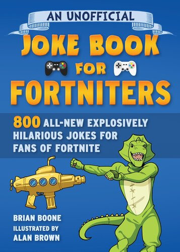 An Unofficial Joke Book For Fortniters 800 Allnew Explosively Hilarious Jokes For Fans Of Fortnite Brian Boone