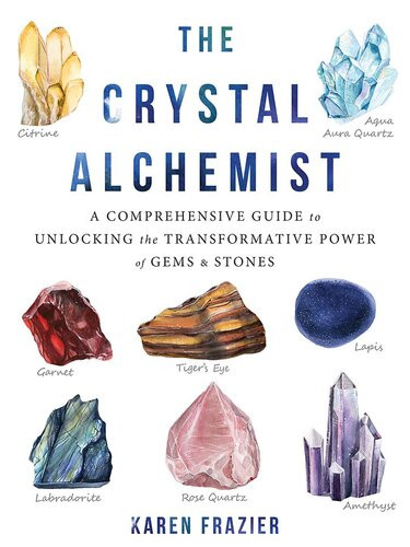 The Crystal Alchemist A Comprehensive Guide To Unlocking The Transformative Power Of Gems And Stones Karen Frazier