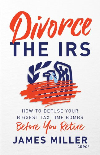 Divorce The Irs How To Defuse Your Biggest Tax Time Bombs Before You Retire James G Miller