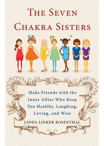 The Seven Chakra Sisters Make Friends With The Inner Allies Who Keep You Healthy Laughing Loving And Wise Linda Linker Rosenthal