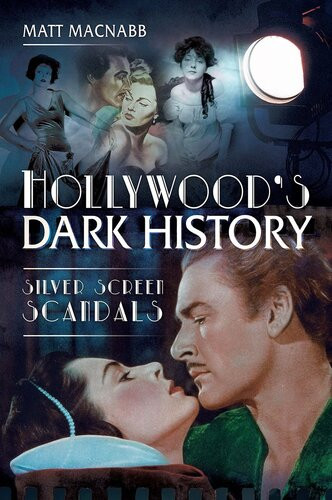 Hollywoods Dark History Silver Screen Scandals Matt Macnabb