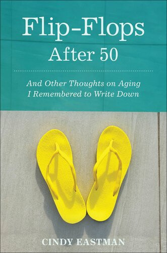Flipflops After Fifty And Other Thoughts On Aging I Remembered To Write Down Cindy Eastman