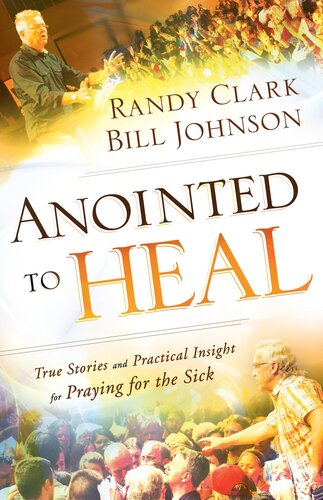 Anointed To Heal True Stories And Practical Insight For Praying For The Sick Bill Johnson Randy Clark