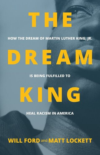 The Dream King How The Dream Of Martin Luther King Jr Is Being Fulfilled To Heal Racism In America Will Ford Matt Lockett
