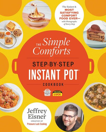 The Simple Comforts Stepbystep Instant Pot Cookbook The Easiest And Most Satisfying Comfort Food Ever Jeffrey Eisner